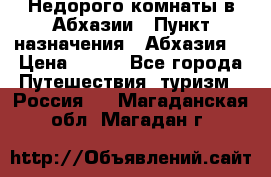 Недорого комнаты в Абхазии › Пункт назначения ­ Абхазия  › Цена ­ 300 - Все города Путешествия, туризм » Россия   . Магаданская обл.,Магадан г.